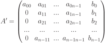 A'=\left(\begin{matrix}a_{00}&a_{01}&...&a_{0n-1}&b_0\\0&a_{11}&...&a_{1n-1}&b_1\\0&a_{21}&...&a_{2n-1}&b_2\\...&...&...&...&...\\0&a_{n-11}&...&a_{n-1n-1}&b_{n-1}\end{matrix}\right)