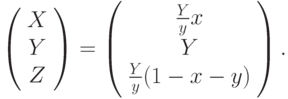 \left( \begin{array}{c} 
X \\ 
Y \\ 
Z 
\end{array} \right) = \left( \begin{array}{c} 
\frac{Y}{y}x \\ 
Y \\ 
\frac{Y}{y}(1-x-y) 
\end{array} \right) .