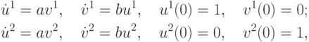 \begin{gather*}
\dot {u}^1 = {av}^1, \quad \dot {v}^1 = {bu}^1, \quad u^1 (0) = 1, \quad v^1 (0) = 0; \\ 
\dot {u}^2 = {av}^2, \quad \dot {v}^2 = {bu}^2, \quad u^2 (0) = 0, \quad v^2 (0) = 1, 
\end{gather*}