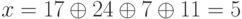 x = 17 \oplus 24 \oplus 7 \oplus 11 = 5