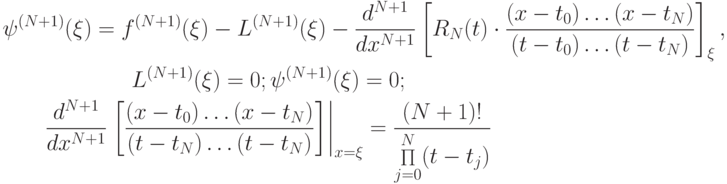 \begin{gather*}
{\psi}^{(N + 1)} (\xi ) = f^{(N + 1)} (\xi ) - L^{(N + 1)} (\xi ) - \frac{d^{N + 1}}{dx^{N + 1}}\left[{R_N (t) \cdot \frac{(x - t_0 ) \ldots (x - t_N)}{(t - t_0 ) \ldots (t - t_N)}}\right]_\xi, \\ 
L^{(N + 1)} (\xi ) = 0; {\psi}^{(N + 1)} (\xi ) = 0; \\ 
\frac{d^{N + 1}}{dx^{N + 1}} \left. \left[\frac{(x - t_0 ) \ldots (x - t_N)}{(t - t_N) \ldots (t - t_N)}\right]\right|_{x = \xi} = \frac {(N + 1)!}{\mathop \Pi\limits_{j = 0}^N (t - t_j)} \end{gather*}