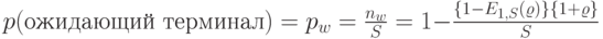 p(\mbox{ожидающий терминал})=p_w=\frac{n_w}{S}=1-\frac{\{1-E_{1,S}(\varrho)\}\{1+ \varrho\}}{S}