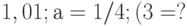 1,01; а = 1/4; (3 = ?