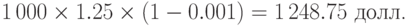 1\,000\times1.25\times (1-0.001)=1\,248.75\mbox{ долл.}