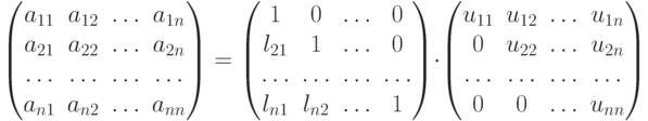 \begin{pmatrix}
							a_{11} & a_{12} & \dots & a_{1n}\cr
							a_{21} & a_{22} & \dots & a_{2n}\cr
							\dots  & \dots & \dots & \dots \cr
							a_{n1} & a_{n2} & \dots & a_{nn}
							\end{pmatrix}
							=
							\begin{pmatrix}
							1 & 0 & \dots & 0\cr
							l_{21} & 1 & \dots & 0\cr
							\dots  & \dots & \dots & \dots \cr
							l_{n1} & l_{n2} & \dots & 1
							\end{pmatrix}
							\cdot
							\begin{pmatrix}
							u_{11} & u_{12} & \dots & u_{1n}\cr
							0 & u_{22} & \dots & u_{2n}\cr
							\dots  & \dots & \dots & \dots \cr
							0 & 0 & \dots & u_{nn}
							\end{pmatrix}