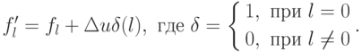 f'_l=f_l+\Delta u\delta(l),\text{ где }\delta=
\left\{
\begin{aligned}
&1,\text{ при }l=0\\
&0,\text{ при }l\neq 0
\end{aligned}
\right. .