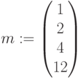 m:=\begin{pmatrix} 1 \\ 2\\ 4 \\ 12 \end{pmatrix}