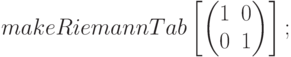\begin{matrix}
&&&makeRiemannTab \left[ \begin{pmatrix}1&0\\0&1\end{pmatrix}\right];
\end{matrix}
