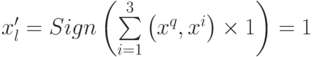 x'_l = Sign\left( {\sum\limits_{i = 1}^3 {\left( {x^q ,x^i } \right) \times 1} } \right) = 1