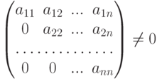 \begin{pmatrix}
a_{11} & a_{12} & ... & a_{1n}\\
0 & a_{22} & ... & a_{2n}\\
\hdotsfor{4}\\
0 & 0 & ... & a_{nn}
\end{pmatrix} \neq 0