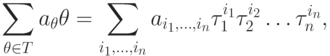 \sum_{\theta\in
T}a_\theta\theta=\sum_{i_1,\dots,i_n}a_{i_1,\dots,i_n}\tau_1^{i_1}\tau_2^{i_2}\dots\tau_n^{i_n},