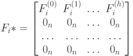 F_i*=
\left [
\begin {matrix}
F_i^{(0)}& F_i^{(1)}& \dots & F_i^{(h)}\\
0_n& 0_n& \dots & 0_n\\
\dots & \dots & \dots & \dots \\
0_n& 0_n& \dots & 0_n
\end {matrix}
\right ] 