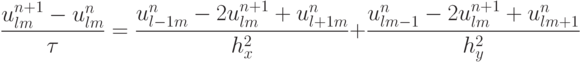 \frac{{u_{{l}{m}}^{n + 1} - u_{{l}{m}}^{n}}}{\tau} = \frac{{u_{{l} - 1{m}}^{n} - 2u_{{l}{m}}^{n + 1} + u_{{l} + 1{m}}^{n}}}{{h_x^2}} +  \frac{{u_{{l}{m} - 1}^{n} - 2u_{{l}{m}}^{n + 1} + u_{{l}{m} + 1}^{n}}}{h_y^2}