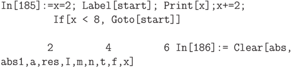 \tt 
In[185]:=x=2; Label[start]; Print[x];x+=2;\\
\phantom{In[185]:=}If[x < 8, Goto[start]] \\ \\
\phantom{In[185]:}2
\phantom{In[185]:}4
\phantom{In[185]:}6
In[186]:= Clear[abs, abs1,a,res,I,m,n,t,f,x]