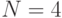 N=4