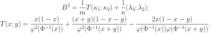 \begin{gathered}
B^2=\frac{1}{m}T(\kappa_1;\kappa_2)+\frac{1}{n}(\lambda_3;\lambda_2); \\
T(x;y)=\frac{x(1-x)}{\varphi^2(\Phi^{-1}(x))}+
\frac{(x+y)(1-x-y)}{\varphi^2(\Phi^{-1}(x+y))}-
\frac{2x(1-x-y)}{\varphi(\Phi^{-1}(x))\varphi(\Phi^{-1}(x+y))}.
\end{gathered}