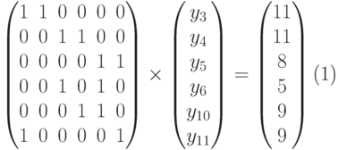 \begin{equation}
\begin{pmatrix}
1 & 1 & 0 & 0 & 0 & 0 \\
0 & 0 & 1 & 1 & 0 & 0 \\
0 & 0 & 0 & 0 & 1 & 1 \\
0 & 0 & 1 & 0 & 1 & 0 \\
0 & 0 & 0 & 1 & 1 & 0 \\
1 & 0 & 0 & 0 & 0 & 1 \\
\end{pmatrix}
\times
\begin{pmatrix}
y_3\\y_4\\y_5\\y_6\\y_{10}\\y_{11}
\end{pmatrix}
=
\begin{pmatrix}
11\\11\\8\\5\\9\\9
\end{pmatrix}
\end{equation}