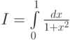 $  I = \int\limits_0^1 {\frac{dx}{1 + x^2 }}  $