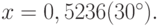 x = 0,5236 (30^\circ).