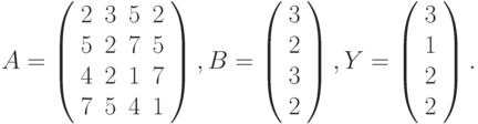 $$
A=\left(\begin{array}{cccc}
2 & 3 & 5 & 2\\
5 & 2 & 7 & 5\\
4 & 2 & 1 & 7\\
7 & 5 & 4 & 1 
\end{array}\right),B=\left(\begin{array}{c}
3\\
2\\
3\\
2
\end{array}\right),Y=\left(\begin{array}{c}
3\\
1\\
2\\
2
\end{array}\right).
$$