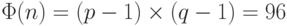 \Phi (n) = (p - 1) \times (q - 1) = 96