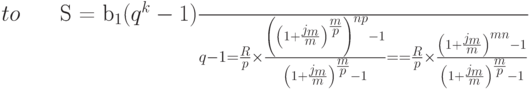 \begin{eqnarray*}
S = \frac{b_{1}(q^{k}-1)}{q-1}=\frac{R}{p}\times
\frac{{\left(\left(1+{j_{m}\over m}\right)^{{m\over p}}\right)}^{np}-1}%
{\left(1+{j_{m}\over m}\right)^{{m\over p}}-1}=\\[4pt]
= \frac{R}{p}\times\frac{\left(1+{j_{m}\over m}\right)^{mn}-1}%
{\left(1+{j_{m}\over m}\right)^{{m\over p}}-1}
\end{eqnarray*}