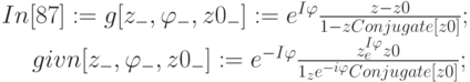 In[87]: = g[z_{-},  \varphi_{-} , z0_{-}   ] :=e^{I \varphi} \frac{z-z0}{1-z Conjugate[z0]};\\
\begin{matrix}
&&givn[z_{-}, \varphi_{-}, z0_{-}]:=e^{-I \varphi}\frac{z_e^{I \varphi}z0}{1_ze^{-i \varphi}Conjugate[z0]};
\end{matrix}
