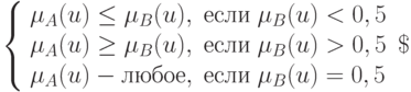 
\left\{  
\begin{array}{lc}  
\mu_A(u)\le\mu_B(u),\; если \; \mu_B(u)<0,5 \\ 
\mu_A(u)\ge\mu_B(u),\; если \; \mu_B(u)>0,5 \\
\mu_A(u) - любое, \; если \; \mu_B(u)=0,5
\end{array}   
\right\
