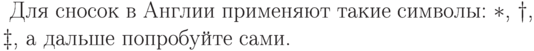 \parindent=0cm
\newcounter{abcd}\setcounter{abcd}{0}
Для сносок в Англии
применяют такие символы:
$\addtocounter{abcd}{1}\fnsymbol{abcd}$,
$\addtocounter{abcd}{1}\fnsymbol{abcd}$,
$\addtocounter{abcd}{1}\fnsymbol{abcd}$,
а дальше попробуйте сами.