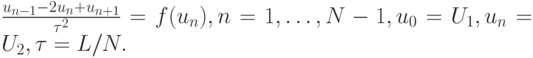 $ \frac{u_{n - 1} - 2u_n + u_{n + 1}}{\tau^2} = f(u_n), n = 1, \ldots , N - 1, u_0 = U_1, u_n = U_2, \tau = L/N . $