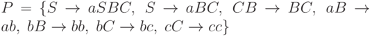 P   =  \{S  \rightarrow  aSBC, \; S  \rightarrow  aBC,\; CB \rightarrow BC, \; aB \rightarrow ab,\; bB \rightarrow bb,\; bC \rightarrow bc, \; cC \rightarrow cc\}