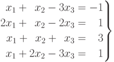 \left.
\begin{aligned}
x_1+\phantom{2}x_2-3x_3=-1 \\
2x_1+\phantom{2}x_2-2x_3=\phantom{-}1 \\
x_1+\phantom{2}x_2+\phantom{0}x_3=\phantom{-}3 \\
x_1+2x_2-3x_3=\phantom{-}1
\end{aligned}
\right\}