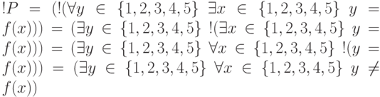 !P = (!(\forall y\in \{1, 2, 3, 4, 5\}\ \exists x\in \{1, 2, 3, 4, 5\}
\ y = f(x))) = (\exists y \in \{1, 2, 3, 4, 5\}\ !(\exists x\in
\{1, 2, 3, 4, 5\}\ y = f(x))) = (\exists y \in \{1, 2, 3, 4, 5\}\ \forall x
\in \{1, 2, 3, 4, 5\}\ !(y = f(x))) = (\exists y \in \{1, 2, 3, 4, 5\}
\ \forall x\in \{1, 2, 3, 4, 5\}\  y \ne f(x))