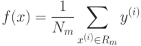 f(x) = \frac{1}{N_{m}} \sum_{x^{(i)} \in R_{m}} {y^{(i)}}