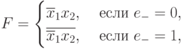 F=
\begin{cases}
\overline{x}_1 x_2, & \text{ если } e_{-} = 0, \\
\overline{\overline{x}_1 x_2}, & \text{ если } e_{-} = 1, 
\end{cases}