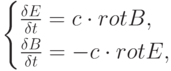 \begin{cases}
 \frac {\delta E} {\delta t}=c \cdot rotB,\\
 \frac {\delta B} {\delta t}=-c \cdot rotE,
\end