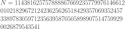 N = 114381625757888867669235779976146612 \\ 0102182967212423625626518429357069352457 \\ 3389783059712356395870505898907514759929 \\ 0026879543541