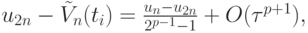 $ u_{2n} - \tilde V_n (t_i) = \frac{{u_n - u_{2n}}}{{2^{p - 1} -
1}} + O({\tau}^{p + 1}), $