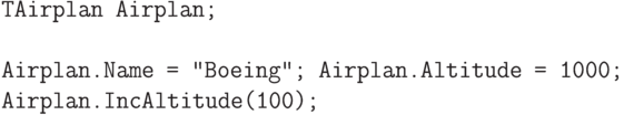 \begin{verbatim}
TAirplan Airplan;

Airplan.Name = "Boeing"; Airplan.Altitude = 1000;
Airplan.IncAltitude(100);
\end{verbatim}