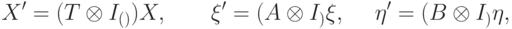 X'=(T\otimes I_{\LL(\calG)})X, \qquad \ket{\xi'}=(A\otimes I_\calG)\ket\xi, \quad\ \ket{\eta'}=(B\otimes I_\calG)\ket\eta,