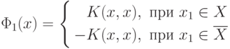 \Phi_1(x)=
\left\{
\begin{aligned}
K(x,x),\text{ при } x_1\in X \\
-K(x,x),\text{ при } x_1\in\overline{X}
\end{aligned}
\right.