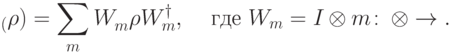 \begin{equation*} \Tr_\calF(\rho) = \sum_{m}W_m^{\vdag}\rho W_m^\dagger,\quad\, \text{где}\ W_m=I_{\calN}\otimes\bra{m}\colon\, \calN\otimes\calF\to\calN. \end{equation*}