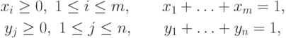 \begin{gathered}
x_i \ge 0,\ 1 \le i \le m,\qquad x_1 + \ldots + x_m = 1,\\
y_j \ge 0,\ 1 \le j \le n,\qquad y_1 + \ldots + y_n = 1,
\end{gathered}