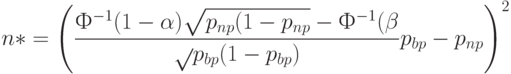 n*= \left(\frac{ Ф^{-1}(1-\alpha)\sqrt{p_{np}(1-p_{np}}-Ф^{-1}(\beta}\sqrt{p_{bp}(1-p_{bp})}}{p_{bp}-p_{np}} \right)^2