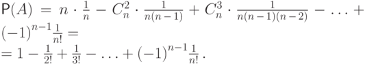 \begin{multiple*} 
\mathsf P(A)&=&n\cdot\frac1n-C_n^2\cdot\frac{1}{n(n\,{-}\,1)}+
C_n^3\cdot\frac{1}{n(n\,{-}\,1)(n\,{-}\,2)}-\ldots+{(-1)}^{n-1}\frac{1}{n!}  = \\ 
&=&1-\frac1{2!}+\frac1{3!}-\ldots+{(-1)}^{n-1}\frac{1}{n!}\,. 
\end{multiple*}
