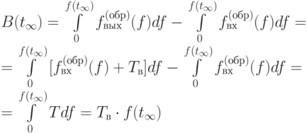 B(t_{\infty}) = \int\limits_{0}^{f(t_{\infty})}{f_{вых}^{(обр)}(f)df} - \int\limits_{0}^{f(t_{\infty})}{f_{вх}^{(обр)}(f)df} = \\
= \int\limits_{0}^{f(t_{\infty})}{[f_{вх}^{(обр)}(f) + T_в]df} - \int\limits_{0}^{f(t_{\infty})}{f_{вх}^{(обр)}(f)df} = \\
= \int\limits_{0}^{f(t_{\infty})}{Tdf} = T_в \cdot f(t_{\infty})