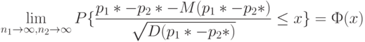  \lim_{n_1 \to \infty, n_2 \to \infty} P\{\frac{p_1*-p_2*-M(p_1*-p_2*)}{\sqrt{D(p_1*-p_2*)}} \le x\}=Ф(x) 