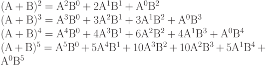 (А+В)^2 =А^2В^0+2А^1В^1+А^0В^2\\
(А+В)^3=А^3В^0+3А^2В^1+3А^1В^2+А^0В^3\\
(А+В)^4=А^4В^0+4А^3В^1+6А^2В^2+4А^1В^3+А^0В^4\\
(А+В)^5=А^5В^0+5А^4В^1+10А^3В^2+10А^2В^3+5А^1В^4+А^0В^5