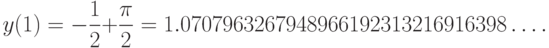 y(1)=-\frac{1}{2}+\frac{\pi}{2}=1.0707963267948966192313216916398\dots.