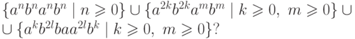 \begin{multiline*}
 \{ a^n b^n a^n b^n \mid n \geq 0 \} \cup
 \{ a^{2k} b^{2k} a^m b^m \mid k \geq 0 ,\ m \geq 0 \} \cup
{}\\ \cup
 \{ a^k b^{2l} ba a^{2l} b^k \mid k \geq 0 ,\ m \geq 0 \} ?
\end{multiline*}